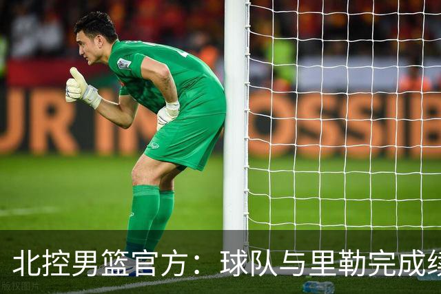 北控男篮官方：球队与里勒完成续约+贾尔斯加盟