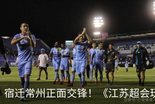 宿迁常州正面交锋！《江苏超会玩》聚焦苏超焦点战